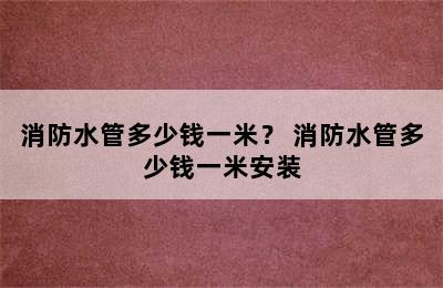 消防水管多少钱一米？ 消防水管多少钱一米安装